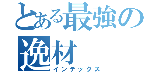 とある最強の逸材（インデックス）