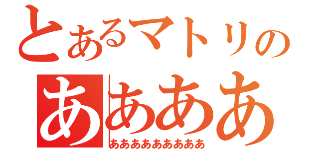 とあるマトリのあああああああああ（あああああああああ）