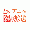 とあるアニメの雑談放送（ヒトリガタリ）