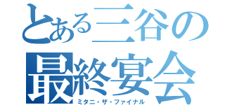 とある三谷の最終宴会（ミタニ・ザ・ファイナル）