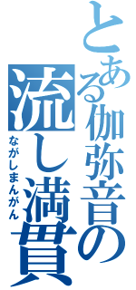 とある伽弥音の流し満貫（ながしまんがん）