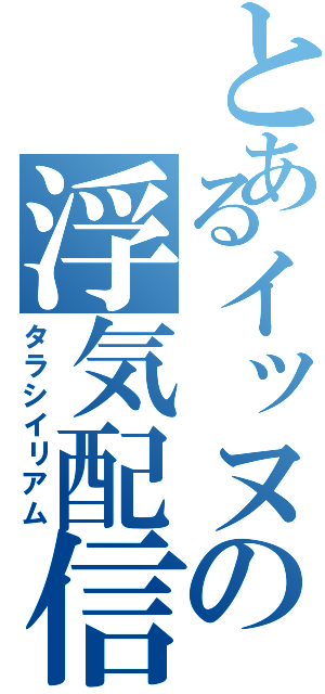 とあるイッヌの浮気配信（タラシイリアム）