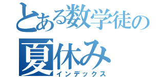 とある数学徒の夏休み（インデックス）