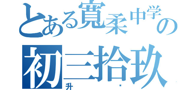 とある寬柔中学の初三拾玖（升级）