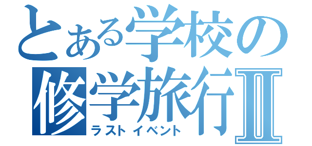 とある学校の修学旅行Ⅱ（ラストイベント）