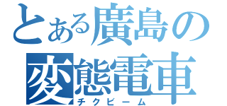 とある廣島の変態電車（チクビーム）