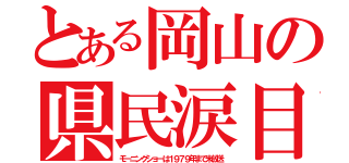 とある岡山の県民涙目（モーニングショーは１９７９年まで未放送）