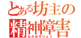 とある坊主の精神障害者（なかみぞりょう）