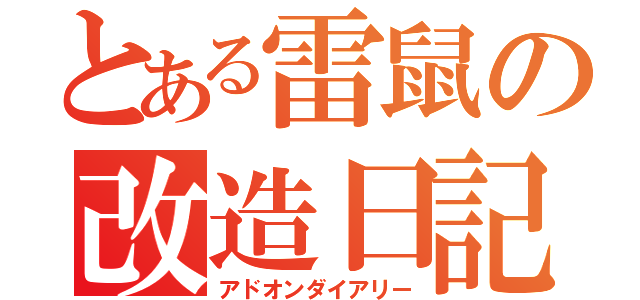 とある雷鼠の改造日記（アドオンダイアリー）