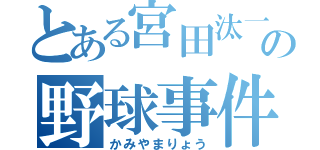 とある宮田汰一の野球事件（かみやまりょう）