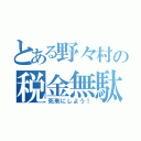 とある野々村の税金無駄遣い（死刑にしよう！）