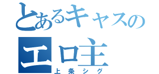 とあるキャスのエロ主（上条シグ）