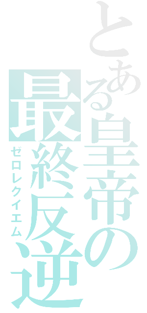 とある皇帝の最終反逆（ゼロレクイエム）