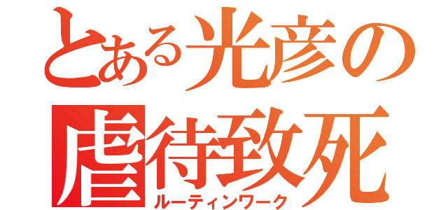 とある光彦の虐待致死（ルーティンワーク）