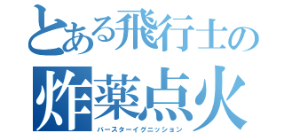 とある飛行士の炸薬点火（バースターイグニッション）