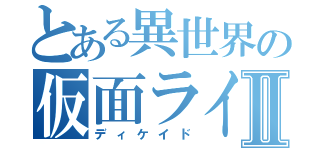 とある異世界の仮面ライダーⅡ（ディケイド）