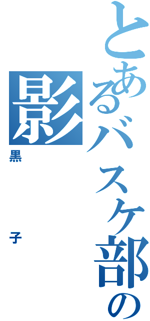 とあるバスケ部の影（黒子）