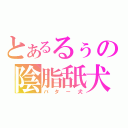 とあるるぅの陰脂舐犬（バター犬）