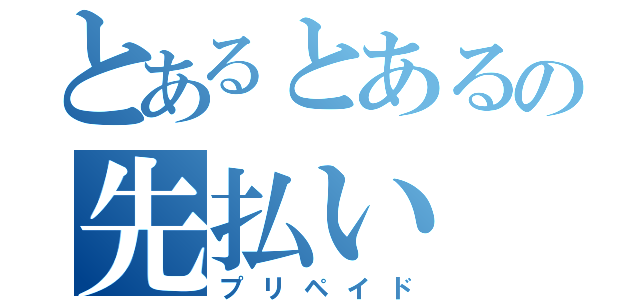 とあるとあるの先払い（プリペイド）