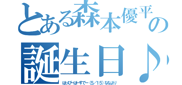 とある森本優平の誕生日♪（はっぴーばーすでー（５／１５）ななより）