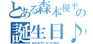 とある森本優平の誕生日♪（はっぴーばーすでー（５／１５）ななより）