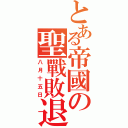 とある帝國の聖戰敗退（八月十五日）