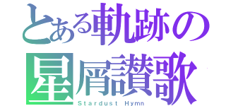 とある軌跡の星屑讃歌（Ｓｔａｒｄｕｓｔ Ｈｙｍｎ）