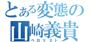 とある変態の山崎義貴（ペロリスト）