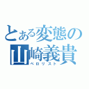 とある変態の山崎義貴（ペロリスト）