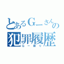 とあるＧーさんの犯罪履歴（Ｇー祭り）