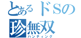 とあるドＳの珍無双（ハンティング）