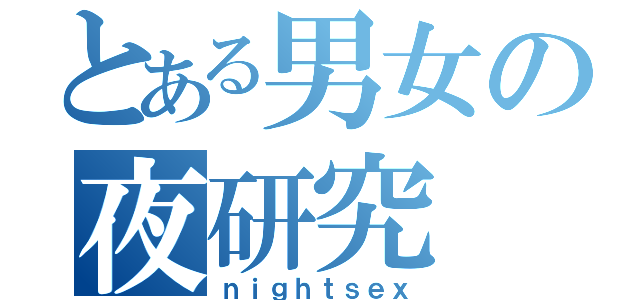 とある男女の夜研究（ｎｉｇｈｔｓｅｘ）