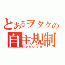 とあるヲタクの自主規制（引かないでね）