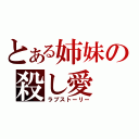 とある姉妹の殺し愛（ラブストーリー）