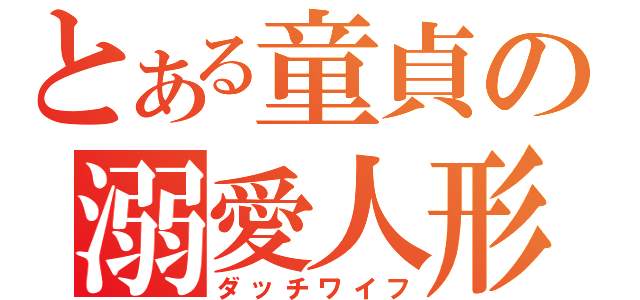 とある童貞の溺愛人形（ダッチワイフ）