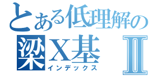 とある低理解の梁Ｘ基Ⅱ（インデックス）