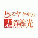 とあるヤクザの志賀義光（シガヨシミツ）