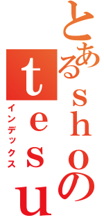 とあるｓｈｏのｔｅｓｕｔｏ （インデックス）