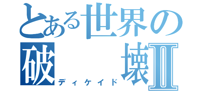 とある世界の破  壊  者Ⅱ（ディケイド）