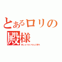 とあるロリの殿様（苦しゅうないちんこ寄れ）