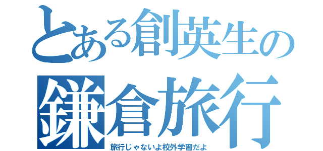 とある創英生の鎌倉旅行（旅行じゃないよ校外学習だよ）