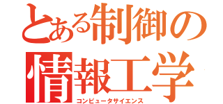 とある制御の情報工学（コンピュータサイエンス）