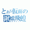 とある仮面の鍬蟷飛蝗（ガタキリバ）