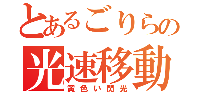 とあるごりらの光速移動（黄色い閃光）