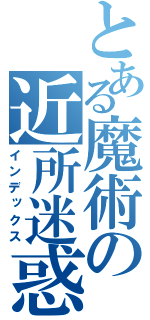 とある魔術の近所迷惑（インデックス）