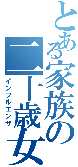 とある家族の二十歳女性Ⅱ（インフルエンザ）