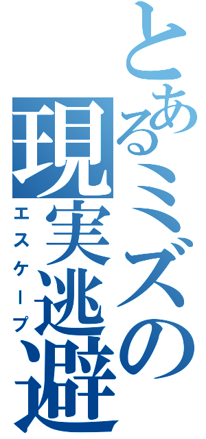 とあるミズの現実逃避（エスケープ）