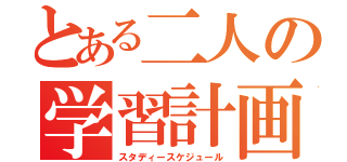 とある二人の学習計画（スタディースケジュール）