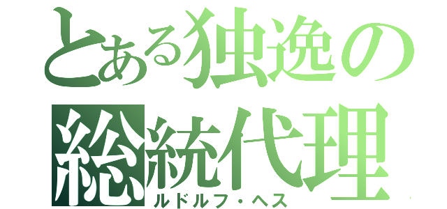 とある独逸の総統代理（ルドルフ・ヘス）