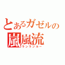 とあるガゼルの嵐嵐流（ランランルー）